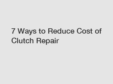 7 Ways to Reduce Cost of Clutch Repair