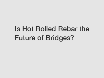 Is Hot Rolled Rebar the Future of Bridges?