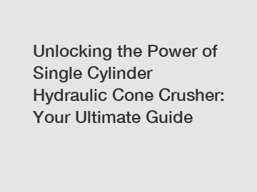 Unlocking the Power of Single Cylinder Hydraulic Cone Crusher: Your Ultimate Guide