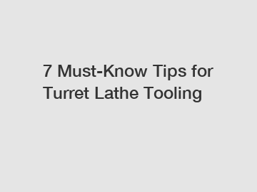 7 Must-Know Tips for Turret Lathe Tooling