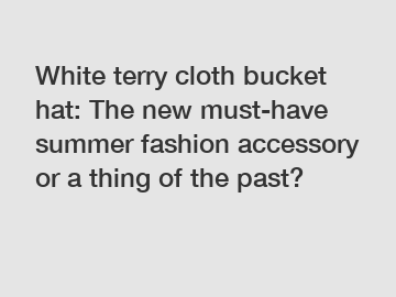 White terry cloth bucket hat: The new must-have summer fashion accessory or a thing of the past?