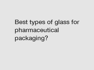 Best types of glass for pharmaceutical packaging?