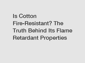 Is Cotton Fire-Resistant? The Truth Behind Its Flame Retardant Properties