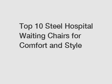 Top 10 Steel Hospital Waiting Chairs for Comfort and Style