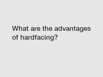 What are the advantages of hardfacing?