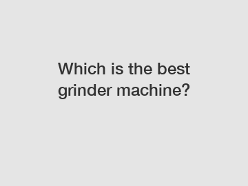 Which is the best grinder machine?