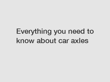 Everything you need to know about car axles