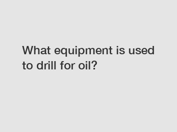 What equipment is used to drill for oil?