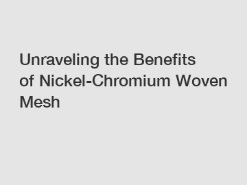 Unraveling the Benefits of Nickel-Chromium Woven Mesh