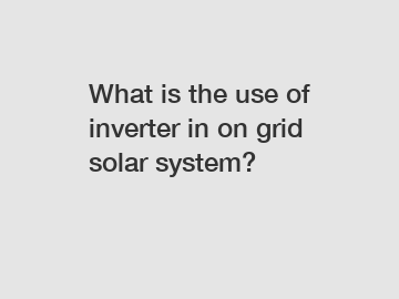 What is the use of inverter in on grid solar system?