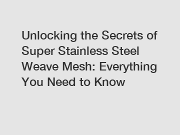 Unlocking the Secrets of Super Stainless Steel Weave Mesh: Everything You Need to Know