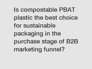 Is compostable PBAT plastic the best choice for sustainable packaging in the purchase stage of B2B marketing funnel?