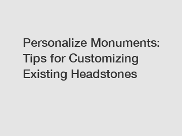 Personalize Monuments: Tips for Customizing Existing Headstones