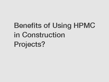 Benefits of Using HPMC in Construction Projects?