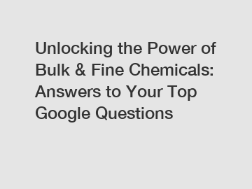 Unlocking the Power of Bulk & Fine Chemicals: Answers to Your Top Google Questions