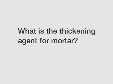 What is the thickening agent for mortar?