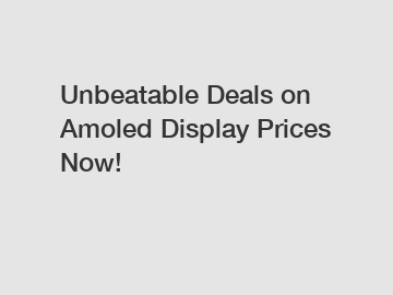 Unbeatable Deals on Amoled Display Prices Now!
