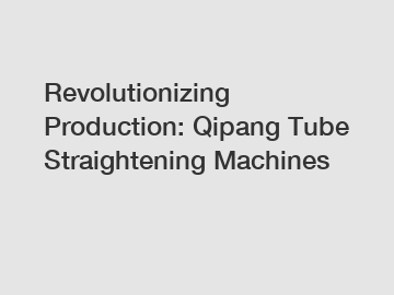 Revolutionizing Production: Qipang Tube Straightening Machines