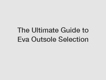 The Ultimate Guide to Eva Outsole Selection