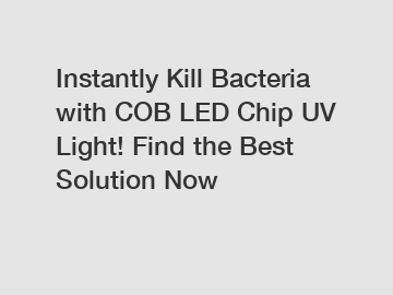 Instantly Kill Bacteria with COB LED Chip UV Light! Find the Best Solution Now