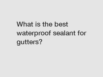 What is the best waterproof sealant for gutters?