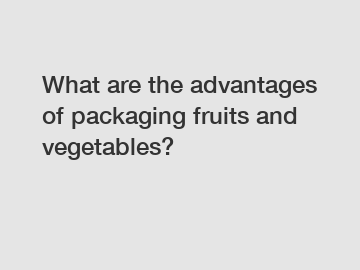 What are the advantages of packaging fruits and vegetables?