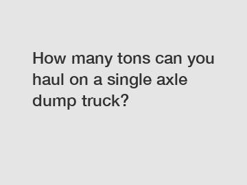 How many tons can you haul on a single axle dump truck?