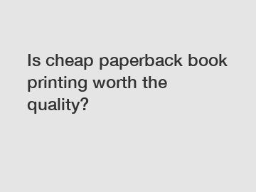 Is cheap paperback book printing worth the quality?