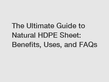 The Ultimate Guide to Natural HDPE Sheet: Benefits, Uses, and FAQs