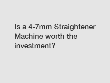 Is a 4-7mm Straightener Machine worth the investment?