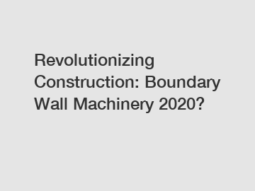 Revolutionizing Construction: Boundary Wall Machinery 2020?