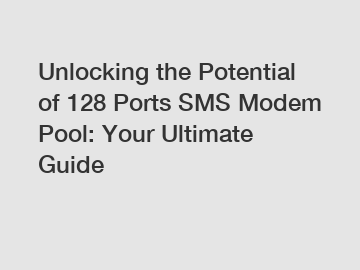 Unlocking the Potential of 128 Ports SMS Modem Pool: Your Ultimate Guide