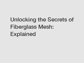 Unlocking the Secrets of Fiberglass Mesh: Explained