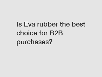 Is Eva rubber the best choice for B2B purchases?