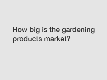 How big is the gardening products market?