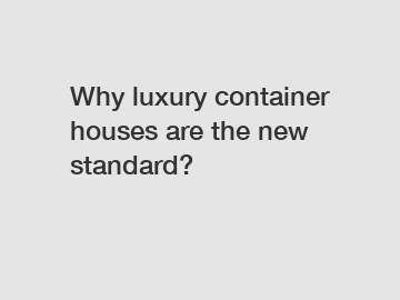 Why luxury container houses are the new standard?