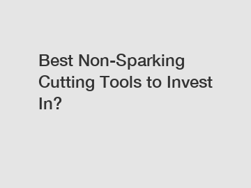 Best Non-Sparking Cutting Tools to Invest In?