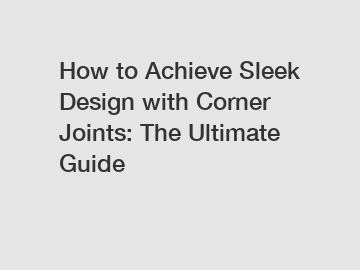 How to Achieve Sleek Design with Corner Joints: The Ultimate Guide