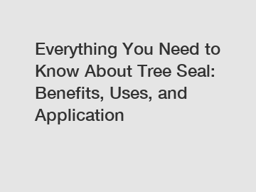 Everything You Need to Know About Tree Seal: Benefits, Uses, and Application