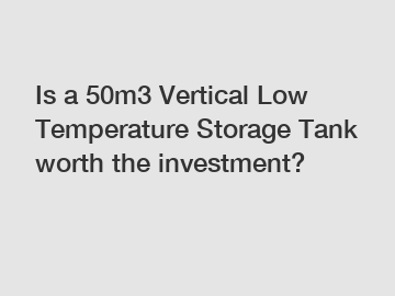 Is a 50m3 Vertical Low Temperature Storage Tank worth the investment?