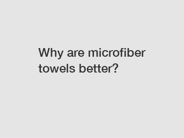 Why are microfiber towels better?