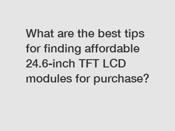 What are the best tips for finding affordable 24.6-inch TFT LCD modules for purchase?