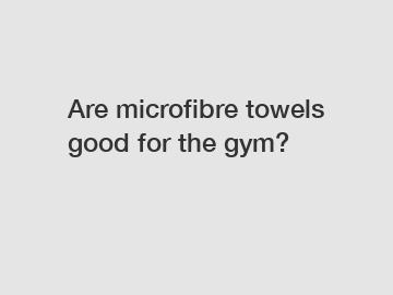 Are microfibre towels good for the gym?