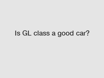 Is GL class a good car?