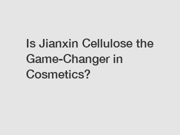 Is Jianxin Cellulose the Game-Changer in Cosmetics?