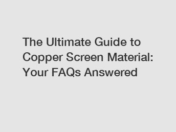 The Ultimate Guide to Copper Screen Material: Your FAQs Answered