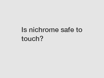 Is nichrome safe to touch?