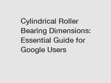 Cylindrical Roller Bearing Dimensions: Essential Guide for Google Users