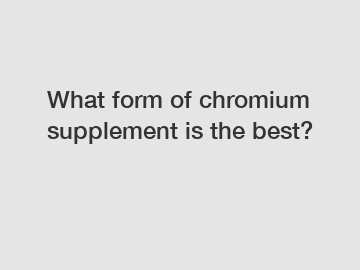 What form of chromium supplement is the best?