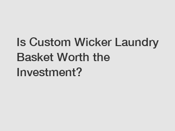 Is Custom Wicker Laundry Basket Worth the Investment?